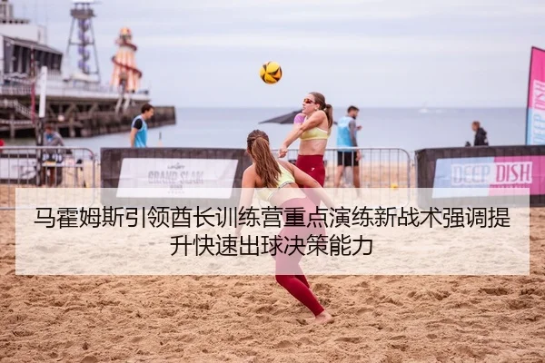 马霍姆斯引领酋长训练营重点演练新战术强调提升快速出球决策能力